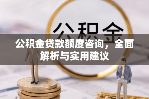 东石公积金贷款额度咨询，全面解析与实用建议