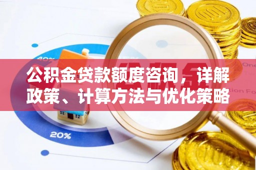 东石公积金贷款额度咨询，详解政策、计算方法与优化策略