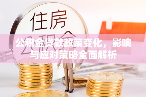 东石公积金贷款政策变化，影响与应对策略全面解析