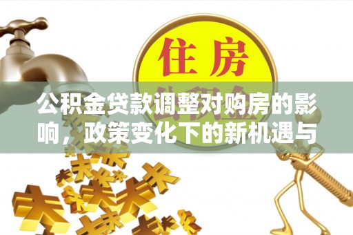 东石公积金贷款调整对购房的影响，政策变化下的新机遇与挑战