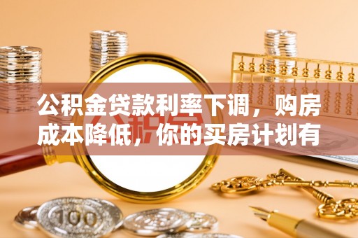 东石公积金贷款利率下调，购房成本降低，你的买房计划有变吗？