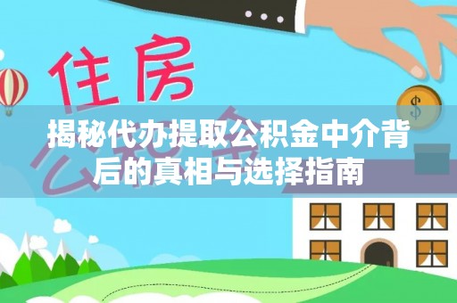东石揭秘代办提取公积金中介背后的真相与选择指南