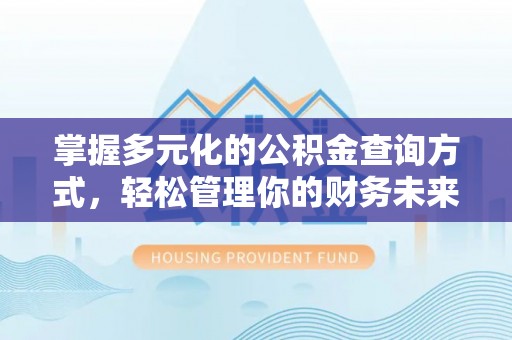 东石掌握多元化的公积金查询方式，轻松管理你的财务未来