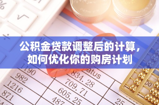 东石公积金贷款调整后的计算，如何优化你的购房计划
