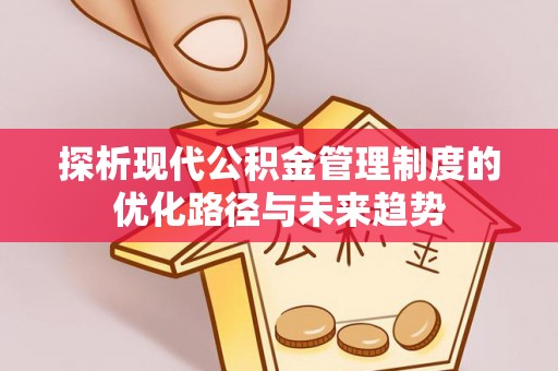 东石探析现代公积金管理制度的优化路径与未来趋势