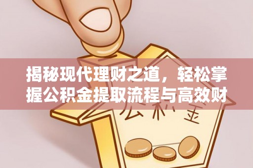 东石揭秘现代理财之道，轻松掌握公积金提取流程与高效财务规划