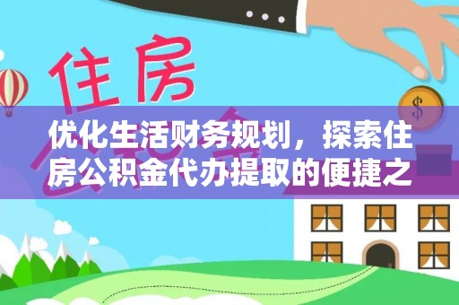 东石优化生活财务规划，探索住房公积金代办提取的便捷之道