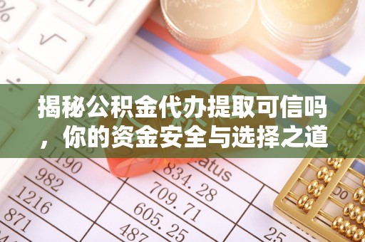 东石揭秘公积金代办提取可信吗，你的资金安全与选择之道