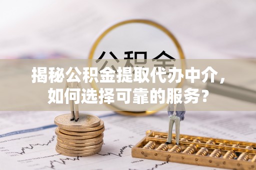 东石揭秘公积金提取代办中介，如何选择可靠的服务？