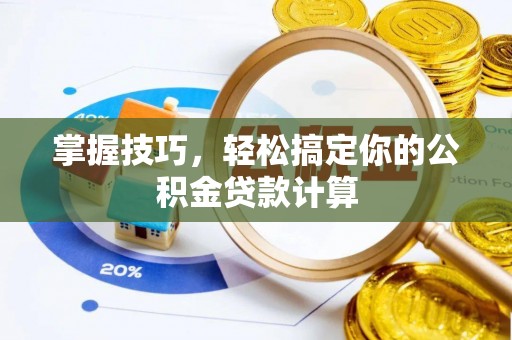 东石掌握技巧，轻松搞定你的公积金贷款计算