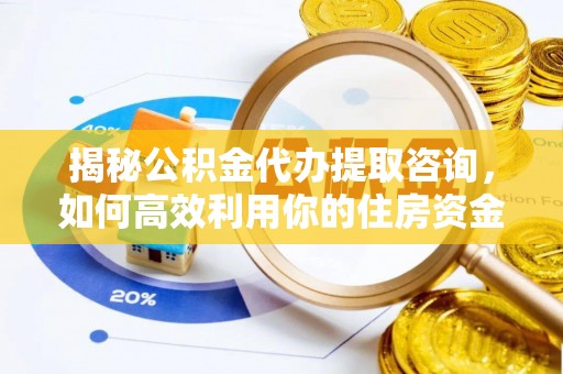 东石揭秘公积金代办提取咨询，如何高效利用你的住房资金