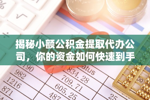 东石揭秘小额公积金提取代办公司，你的资金如何快速到手？