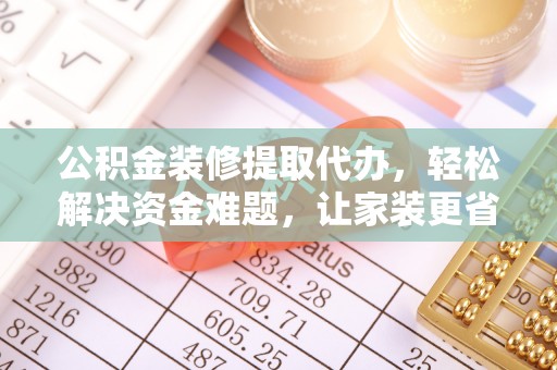 东石公积金装修提取代办，轻松解决资金难题，让家装更省心