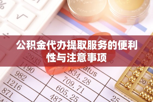 东石公积金代办提取服务的便利性与注意事项