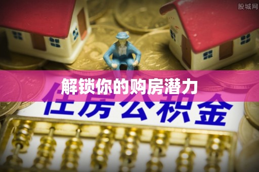 东石解锁你的购房潜力
