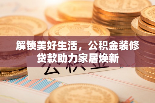 东石解锁美好生活，公积金装修贷款助力家居焕新