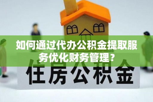 东石如何通过代办公积金提取服务优化财务管理？