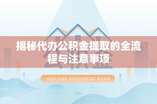 东石揭秘代办公积金提取的全流程与注意事项