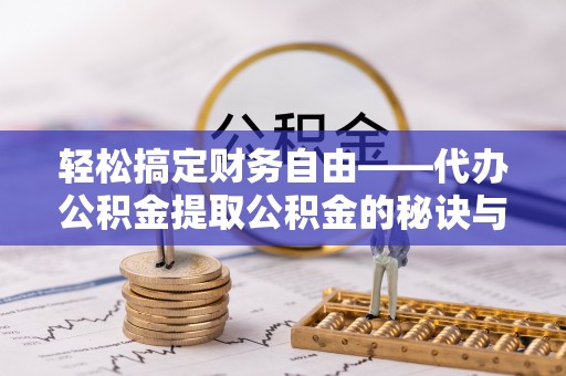 东石轻松搞定财务自由——代办公积金提取公积金的秘诀与技巧