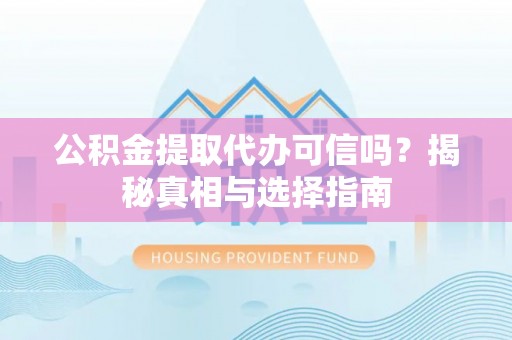 东石公积金提取代办可信吗？揭秘真相与选择指南