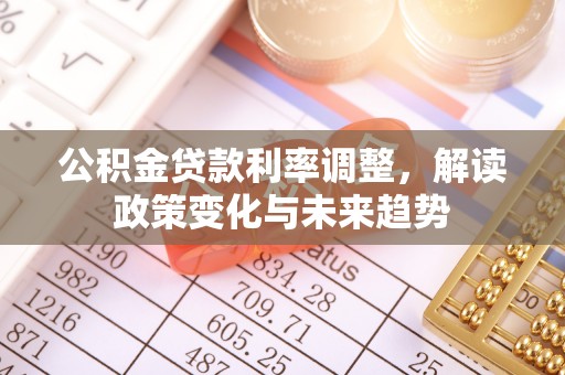 东石公积金贷款利率调整，解读政策变化与未来趋势