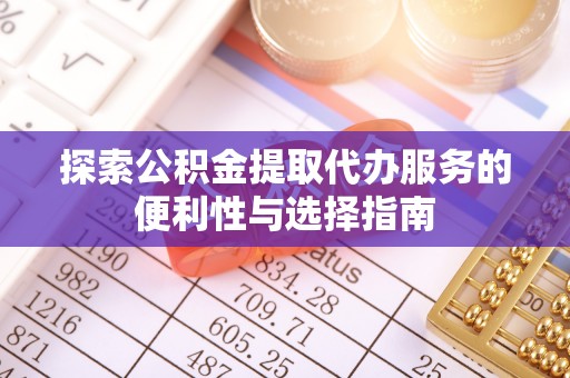 东石探索公积金提取代办服务的便利性与选择指南