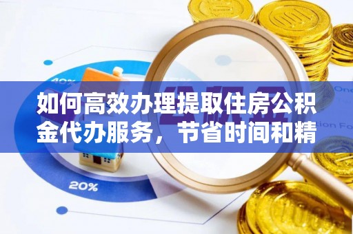 东石如何高效办理提取住房公积金代办服务，节省时间和精力