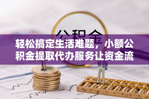 东石轻松搞定生活难题，小额公积金提取代办服务让资金流动更便捷