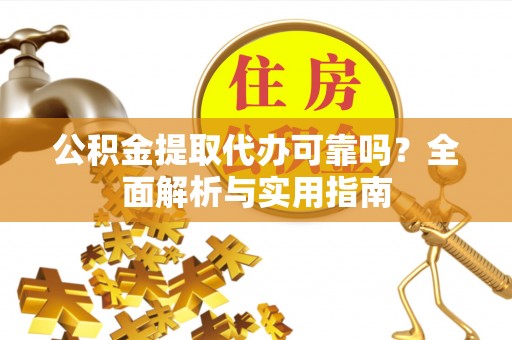 东石公积金提取代办可靠吗？全面解析与实用指南