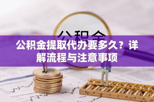 东石公积金提取代办要多久？详解流程与注意事项