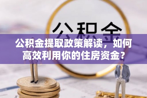 东石公积金提取政策解读，如何高效利用你的住房资金？