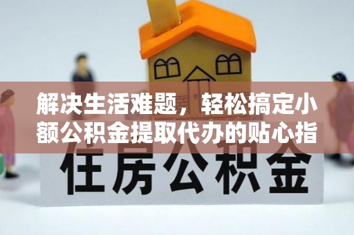 东石解决生活难题，轻松搞定小额公积金提取代办的贴心指南