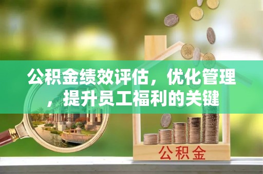 东石公积金绩效评估，优化管理，提升员工福利的关键