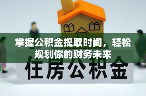 东石掌握公积金提取时间，轻松规划你的财务未来