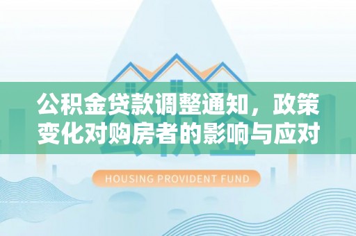 东石公积金贷款调整通知，政策变化对购房者的影响与应对策略