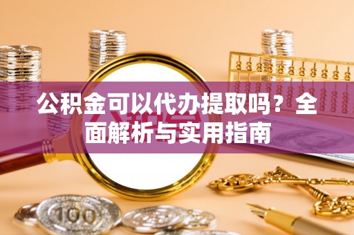 东石公积金可以代办提取吗？全面解析与实用指南