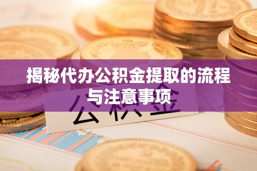 东石揭秘代办公积金提取的流程与注意事项