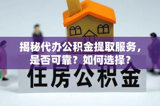 东石揭秘代办公积金提取服务，是否可靠？如何选择？