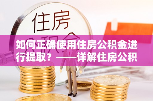 东石如何正确使用住房公积金进行提取？——详解住房公积金代办提取流程与注意事项