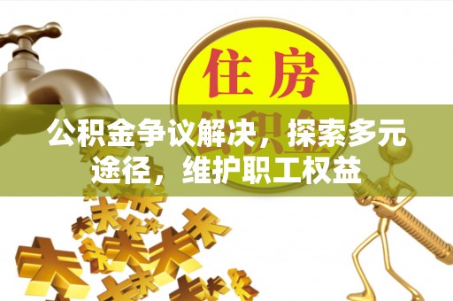 东石公积金争议解决，探索多元途径，维护职工权益