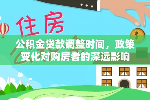 东石公积金贷款调整时间，政策变化对购房者的深远影响