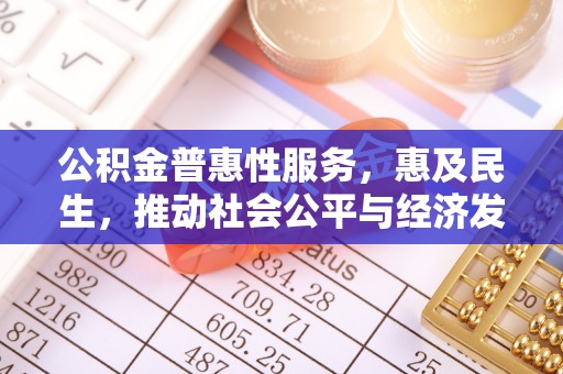 东石公积金普惠性服务，惠及民生，推动社会公平与经济发展的基石