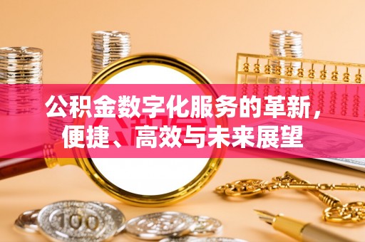 东石公积金数字化服务的革新，便捷、高效与未来展望