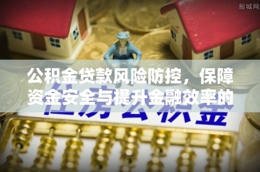 东石公积金贷款风险防控，保障资金安全与提升金融效率的关键