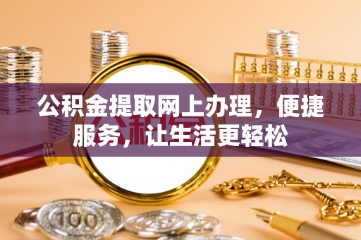 东石公积金提取网上办理，便捷服务，让生活更轻松