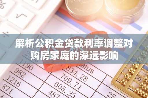 东石解析公积金贷款利率调整对购房家庭的深远影响