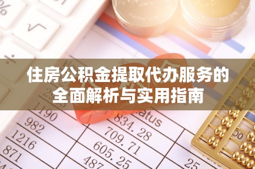 东石住房公积金提取代办服务的全面解析与实用指南