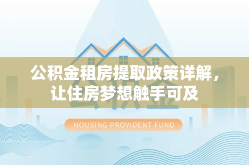 东石公积金租房提取政策详解，让住房梦想触手可及