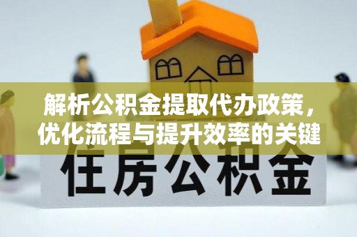东石解析公积金提取代办政策，优化流程与提升效率的关键