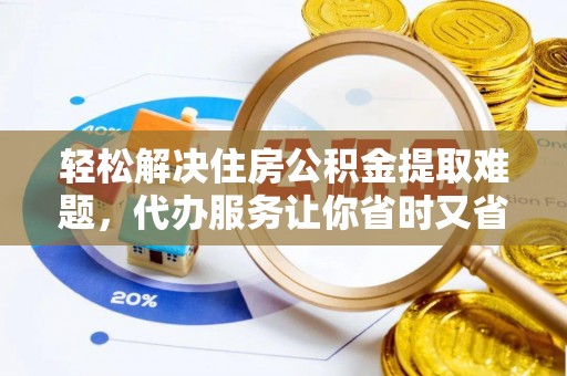 东石轻松解决住房公积金提取难题，代办服务让你省时又省心